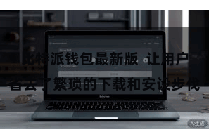 比特派钱包最新版 让用户省去了繁琐的下载和安设步伐