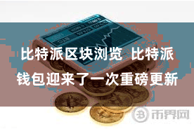 比特派区块浏览  比特派钱包迎来了一次重磅更新