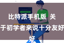 比特派手机版 关于初学者来说十分友好