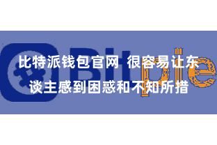 比特派钱包官网  很容易让东谈主感到困惑和不知所措