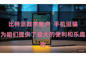 比特派数字账户  手机诳骗为咱们提供了极大的便利和乐趣
