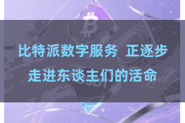 比特派数字服务  正逐步走进东谈主们的活命