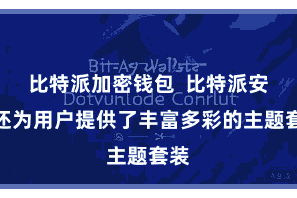 比特派加密钱包  比特派安卓还为用户提供了丰富多彩的主题套装