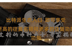 比特派生态入口  即可享受更高的往复名额和更多的往复功能