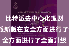 比特派去中心化理财  比特派新版在安全方面进行了全面升级