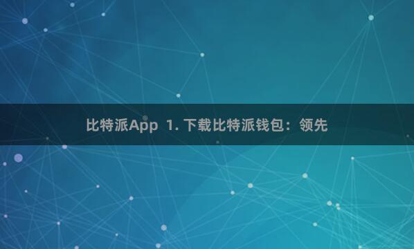 比特派App  1. 下载比特派钱包：领先