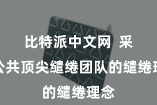 比特派中文网  采选公共顶尖缱绻团队的缱绻理念