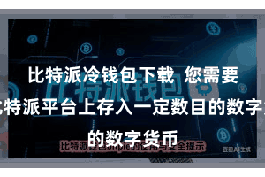 比特派冷钱包下载  您需要在比特派平台上存入一定数目的数字货币