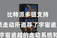 比特派多链支持  比特派走动所遴荐了宇宙逾越的走动系统和期间